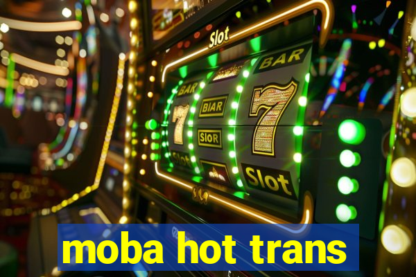 moba hot trans